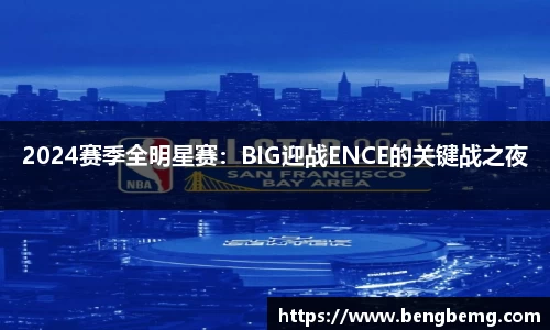 2024赛季全明星赛：BIG迎战ENCE的关键战之夜