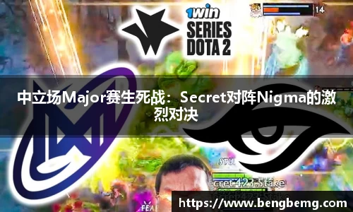 中立场Major赛生死战：Secret对阵Nigma的激烈对决