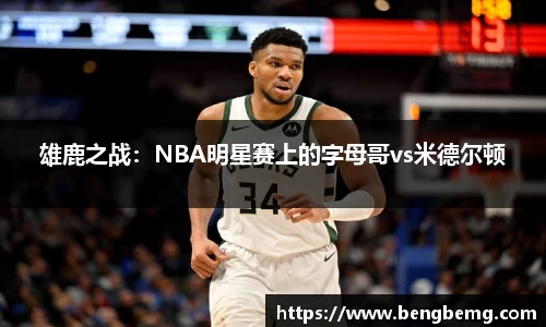 雄鹿之战：NBA明星赛上的字母哥vs米德尔顿